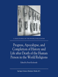 Progress, Apocalypse, and Completion of History and Life after Death of the Human Person in the World Religions P. Koslowski Editor