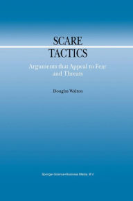 Scare Tactics: Arguments that Appeal to Fear and Threats Douglas Walton Author