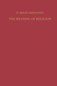 The Meaning of Religion: Lectures in the Phenomenology of Religion F. Kristensen Author