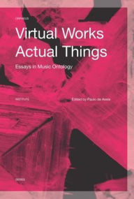 Virtual Works-Actual Things: Essays in Music Ontology Paulo de Assis Editor