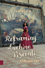 Reframing Luchino Visconti: Film and Art - Ivo Blom