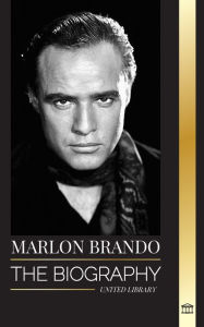 Marlon Brando: The biography and life of a Hollywood contender and his extraordinary life United Library Author
