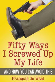 Fifty Ways I Screwed Up My Life and How You Can Avoid This François de Waal Author