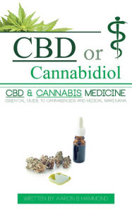 CBD or Cannabidiol: CBD & Cannabis Medicine; Essential Guide to Cannabinoids and Medical Marijuana Aaron Hammond Author