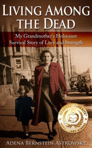 Living among the Dead: My Grandmother's Holocaust Survival Story of Love and Strength Adena Bernstein Astrowsky Author