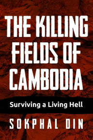 The Killing Fields of Cambodia: Surviving a Living Hell Sokphal Din Author