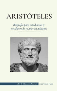 Aristóteles - Biografía para estudiantes y estudiosos de 13 años en adelante: (El filósofo de la antigua Grecia, su &#