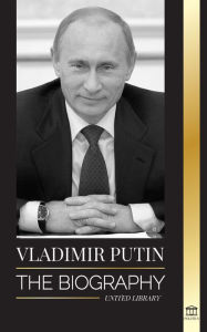 Vladimir Putin: The Biography - Rise of the Russian Man Without a Face; Blood, War and the West United Library Author