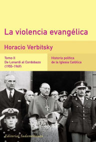 La violencia evangélica (Tomo 2). De Lonardi al Cordobazo (1955-1969): Historia política de la iglesia católica Horacio Verbitsky Author