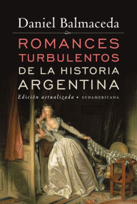 Romances turbulentos de la historia argentina (Edición Actualizada) Daniel Balmaceda Author