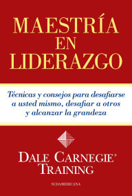 MaestrÃa en liderazgo: Técnicas y consejos para desafiarse a usted mismo, desafiar a otros y alcanzar la grandeza Dale Carnegie Author