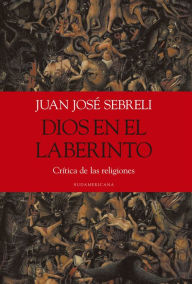 Dios en el laberinto: CrÃ­tica de las religiones Juan JosÃ© Sebreli Author