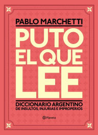 Puto el que lee: Diccionario argentino de insultos, injurias e improperios Pablo Marchetti Author