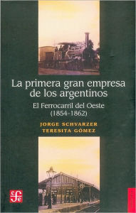 La Primera Gran Empresa de Los Argentinos: El Ferrocarril del Oeste (1854-1862) - Jorge Schvarzer