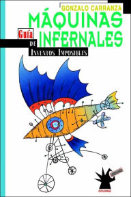 Maquinas Infernales: Guma de Inventos Imposibles - Gonzalo Carranza