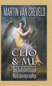 Clio & Me: An Intellectual Autobiography Martin Van Creveld Author