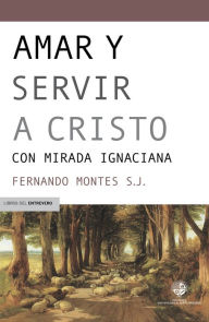 Amar y servir a Cristo: Con mirada ignaciana - Fernando Montes