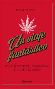 Un viaje fantÃ¡stico: Breve historia de la marihuana en Chile y el mundo Marcelo IbaÃ±ez Author