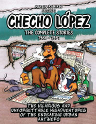 Checho Lopez The Complete Stories 1988 - 1991: The hilarious and unforgettable misadventures of the endearing urban antihero Martin Ramirez Author