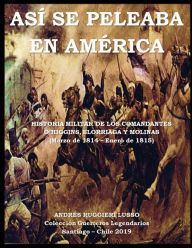 ASà SE PELEABA EN AM�RICA: Historia, Táctica y Estrategia Militar. Guerra por la independencia de Chile. Andres Ruggieri Lusso Author