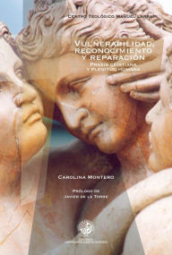 Vulnerabilidad reconocimiento y reparación: Praxis cristiana y plenitud humana - Carolina Montero