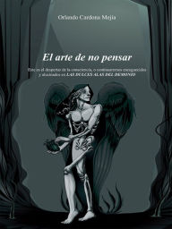 El arte de no pensar: Este es el despertar de la consciencia, o continuaremos enceguecidos y alucinados en LAS DULCES ALAS DEL DEMONIO - Orlando Cardona Mejía