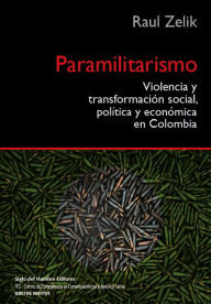 Paramilitarismo: Violencia y transformaciÃ³n social, polÃ­tica y econÃ³mica en Colombia Raul Zelik Author