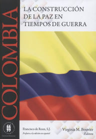 Colombia: La construcción de la paz en tiempos de guerra Virginia Bouvier Author