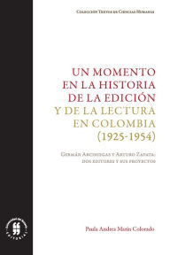 Un momento en la historia de la edicion y de la lectura en Colombia (1925-1954): German Arciniegas y Arturo Zapata: dos editores y sus proyectos Paula