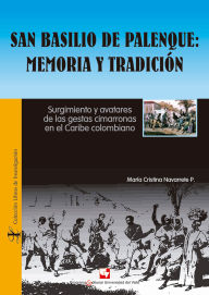 San Basilio de Palenque: memoria y tradicion: Surgimiento y avatares de las gestas cimarronas en el Caribe colombiano - Maria Cristina Navarrete Pelaez