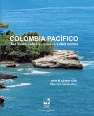 Colombia Pacífico: Una visión sobre su biodiversidad marina Jaime Ricardo Cantera Kintz Author