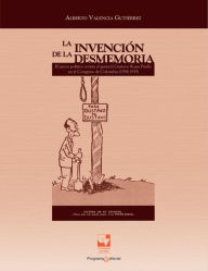La invencion de la desmemoria: El juicio politico contra el general Gustavo Rojas Pinilla en el Congreso de Colombia (1958-1959) - Alberto Valencia Gutierrez