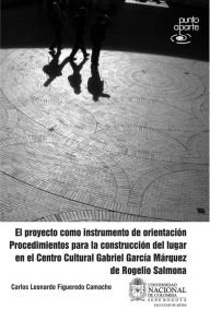 El proyecto como instrumento de orientacion: Procedimientos para la construccion del lugar en el Centro Cultural Gabriel Garcia Marquez de Rogelio Sal