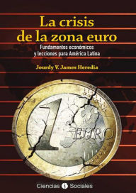 La crisis de la zona euro: Fundamentos económicos y lecciones para América Latina - Jourdy Victoria James Heredia