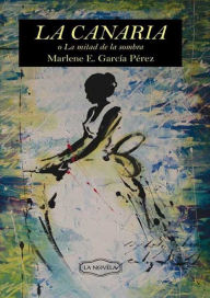 La canaria o la mitad de la sombra Marlene E. García Pérez Author
