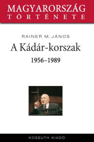 A Kádár-korszak : 1956-1989 - Rainer M. János