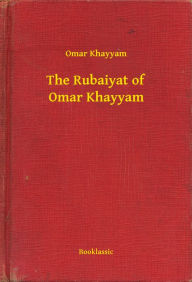 The Rubaiyat of Omar Khayyam Omar Khayyam Author