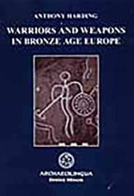 Warriors and Weapons in Bronze Age Europe (Archaeolingua Series Minor)