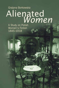 Alienated Women: A Study on Polish Women's Fiction Grazyna Borkowska Author