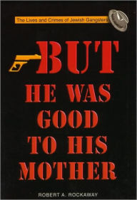 But He Was Good to His Mother: The Lives and Crimes of Jewish Gangsters Robert Rockaway Author
