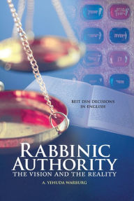 Rabbinic Authority: The Vision and the Reality, Beit Din Decisions in English - A. Yehuda Warburg
