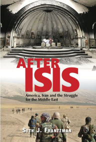 After Isis: America, Iran and the Struggle for the Middle East Seth J. Frantzman Author