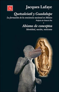 Quetzalcoatl y Guadalupe : la formacion de la conciencia nacional en Mexico. Abismo de conceptos. Identidad, nacion, mexicano - Jacques Lafaye
