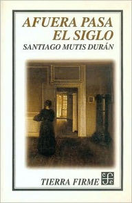 Afuera pasa el siglo - Santiago Mutis Duran