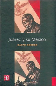 Juarez y su Mexico - Ralph Roeder