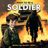 I Want To Be A Soldier David L. Miller Author
