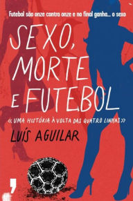 Sexo, Morte e Futebol LuÃ­s Aguilar Author
