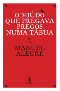 O Miúdo Que Pregava Pregos Numa Tábua Manuel Alegre Author