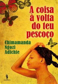 A Coisa à Volta do Teu Pescoço (The Thing Around Your Neck) Chimamanda Ngozi Adichie Author