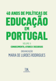 40 Anos de Políticas de Educação em Portugal - Volume II - Conhecimento, atores e recursos - Maria de Lurdes Rodrigues